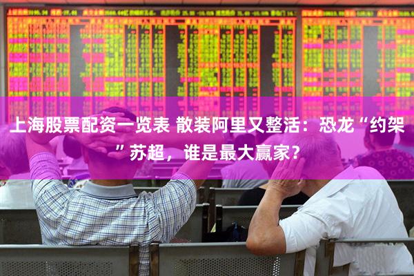 上海股票配资一览表 散装阿里又整活：恐龙“约架”苏超，谁是最大赢家？