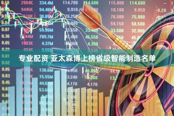 专业配资 亚太森博上榜省级智能制造名单