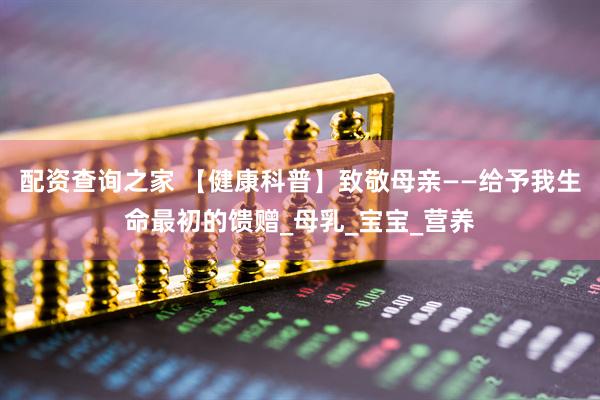 配资查询之家 【健康科普】致敬母亲——给予我生命最初的馈赠_母乳_宝宝_营养