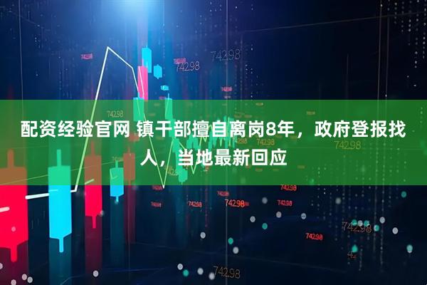 配资经验官网 镇干部擅自离岗8年，政府登报找人，当地最新回应