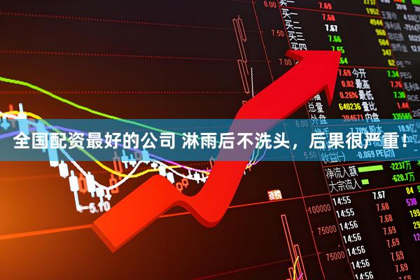 全国配资最好的公司 淋雨后不洗头，后果很严重！