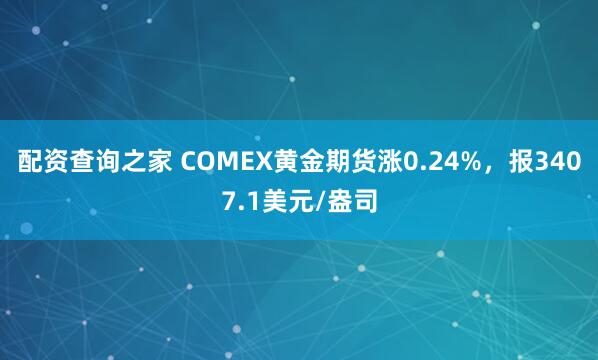 配资查询之家 COMEX黄金期货涨0.24%，报3407.1美元/盎司